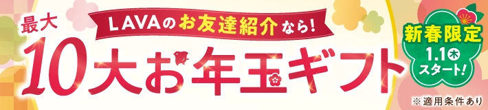 【1/1～】新春限定！LAVAのお友達紹介なら！最大10大お年玉ギフト※適用条件あり