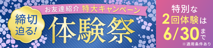【締切迫る!】お友達紹介特大キャンペーン!体験祭♪特別な2回体験は6/30まで※適用条件あり