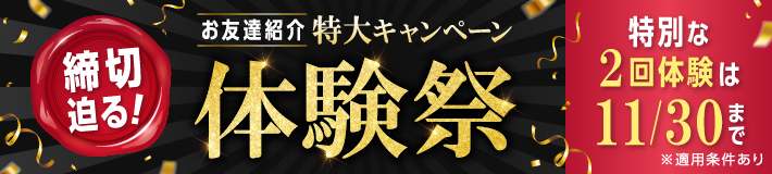 【締切迫る！】お友達紹介特大キャンペーン！体験祭★特別な2回体験は11/30まで※適用条件あり