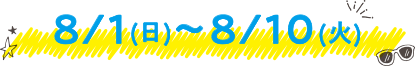 8/1(日)～8/10(火) 