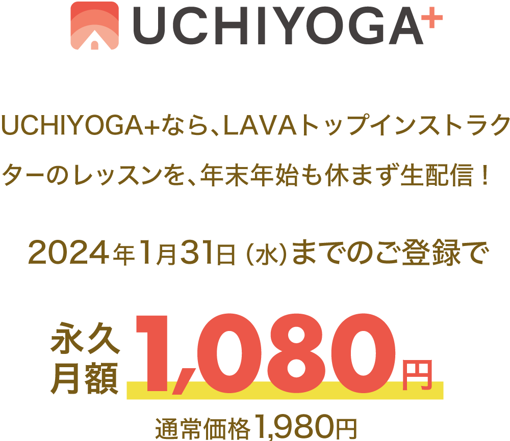 UCHIYOGA+なら、LAVAトップインストラクターのレッスンを、年末年始も休まず生配信！2024年1月31日 （水）までのご登録で永久月額1,080円（通常価格1,980円）