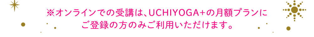 オンラインでの受講は、UCHIYOGA+の月額プランにご登録の方のみご利用いただけます。