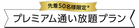 先着50名様限定＊プレミアム通い放題プラン