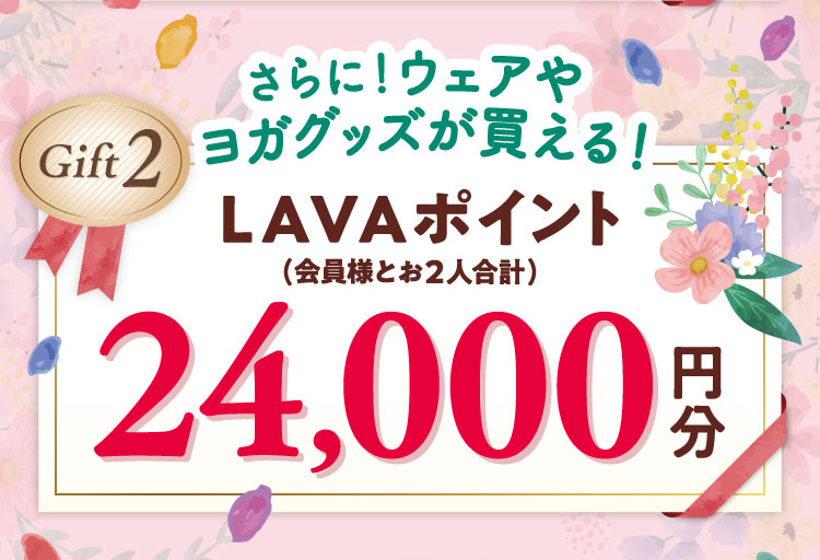 さらに！ウェアやヨガグッズが買える！ Gift2 LAVAポイント(会員様とお2人合計) 24,000円分