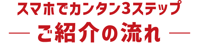 スマホでカンタン3ステップ ご紹介の流れ