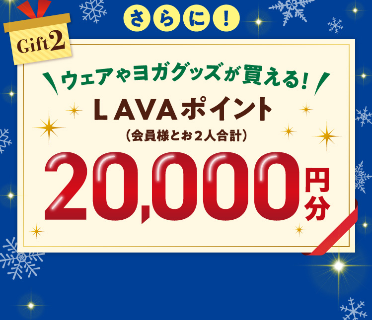 Gift2：さらに！ウェアやヨガグッズが買える！ LAVAポイント(会員様とお2人合計) 20,000円分