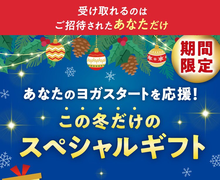 受け取れるのはご招待されたあなただけ あなたのヨガスタートを応援！この冬だけのスペシャルギフト