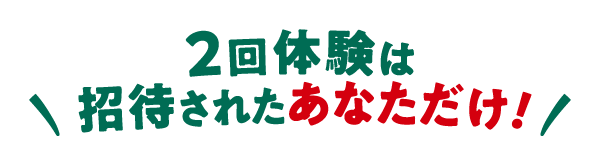 2回体験は 招待されたあなただけ！！