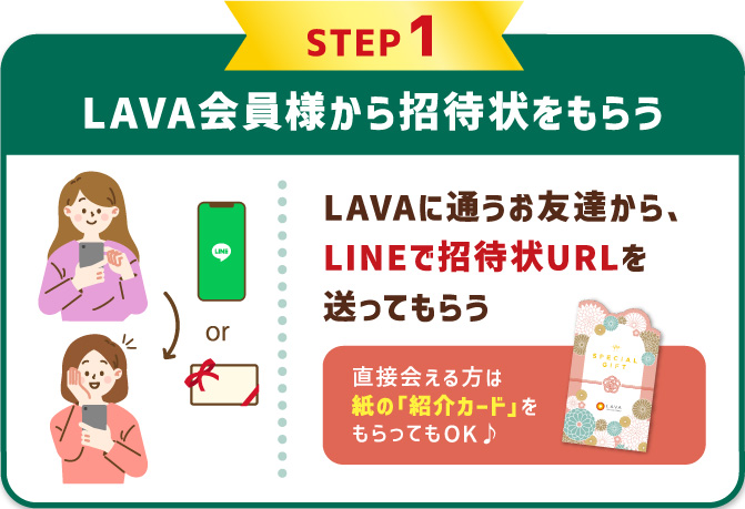 STEP1 LAVA会員様から招待状をもらう LAVAに通うお友達から、LINEで招待状URLを送ってもらう。直接会える方は紙の「特別招待状」をもらってもOK♪