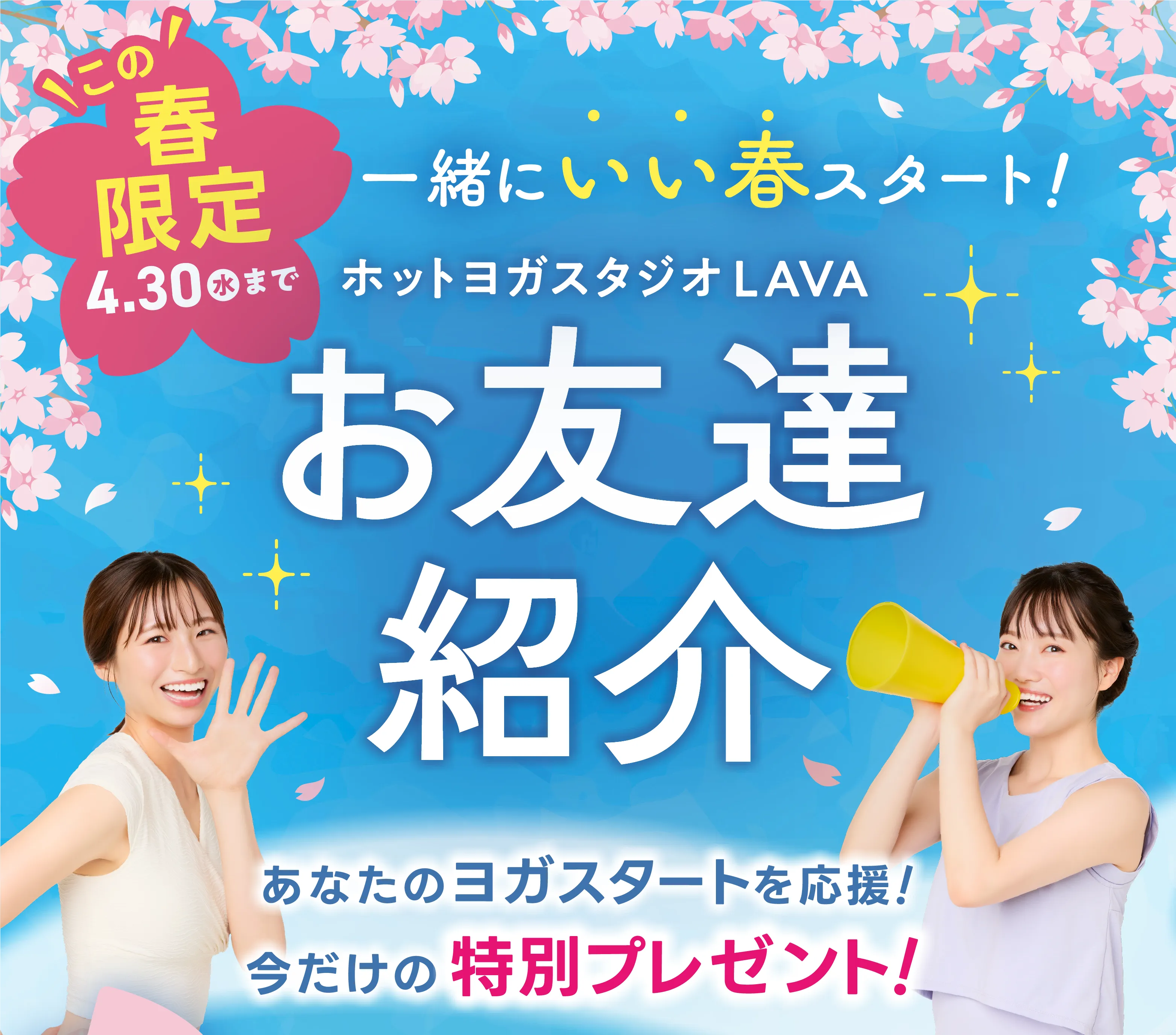 この春限定 4.30(水)まで 一緒にいい春をスタート！ ホットヨガLAVAお友達紹介 あなただけのヨガスタートを応援！今だけの特別プレゼント！