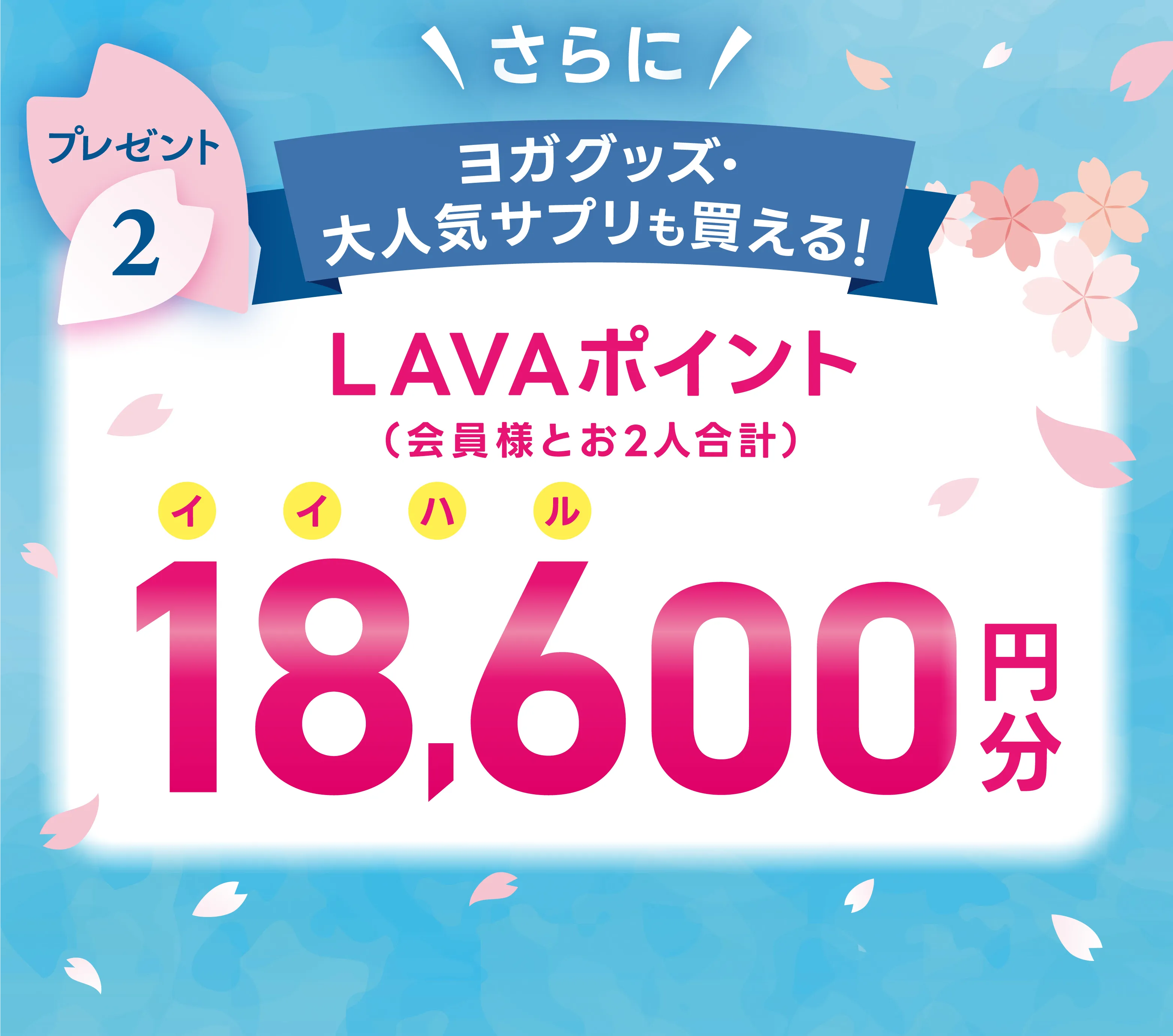 プレゼント2：さらに！ヨガグッズ・大人気サプリも買える！ LAVAポイント(会員様とお2人合計) 18,600円分