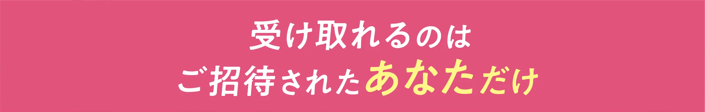 受け取れるのはご招待されたあなただけ