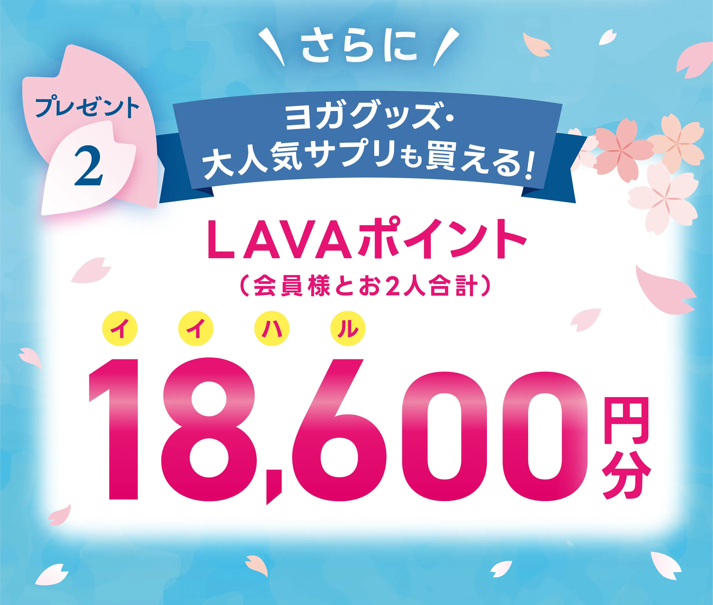 プレゼント2：さらに！ヨガグッズ・大人気サプリも買える！ LAVAポイント(会員様とお2人合計) 18,600円分