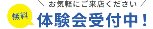 お気軽にご来店ください 無料体験会受付中！