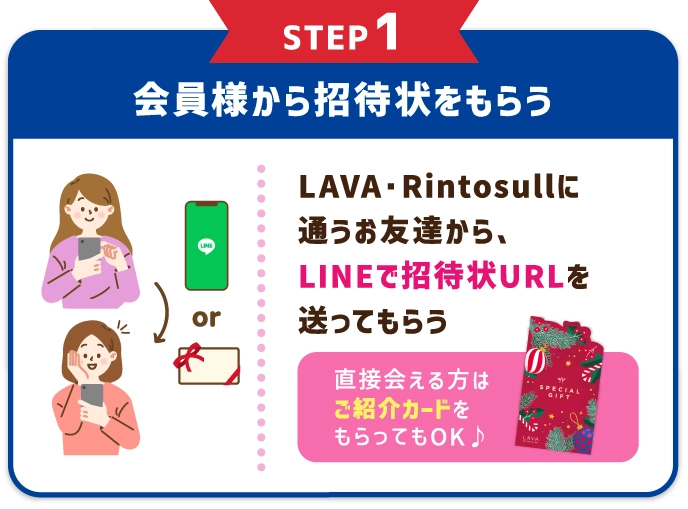 STEP1 LAVA会員様から招待状をもらう LAVAに通うお友達から、LINEで招待状URLを送ってもらう。直接会える方は紙の「特別招待状」をもらってもOK♪