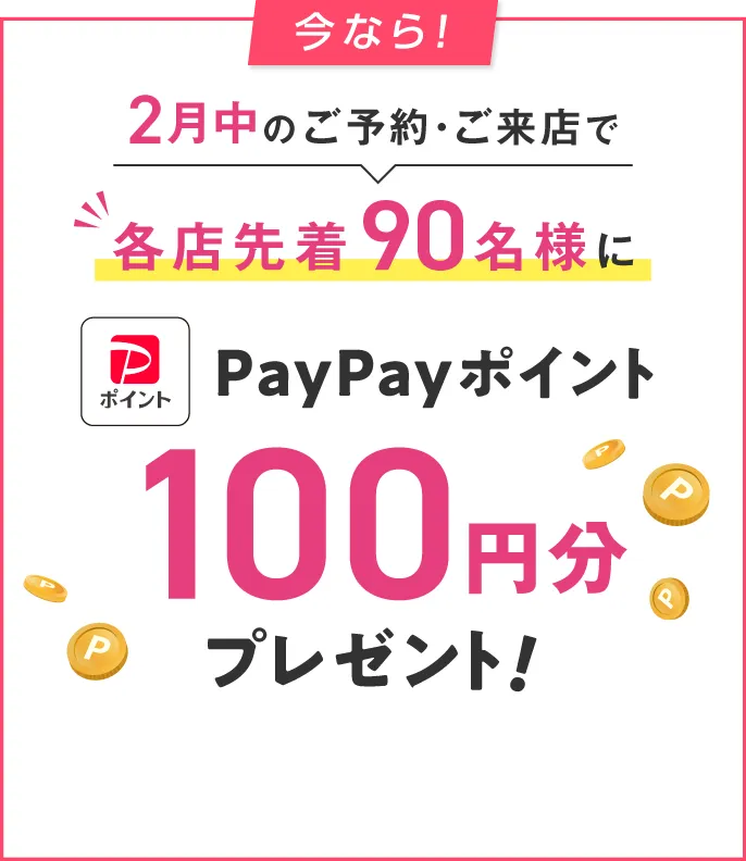 2月中のご予約・ご来店で各店先着80名様にPayPayポイント200円分プレゼント！