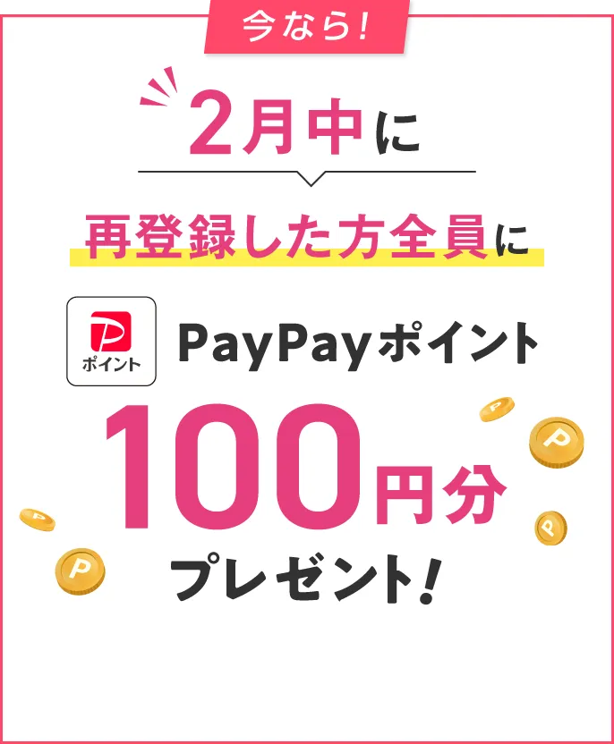 2月中に再登録した方全員にPayPayポイント200円分プレゼント！