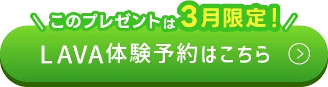 このプレゼントは3月限定！ LAVA体験予約はこちら