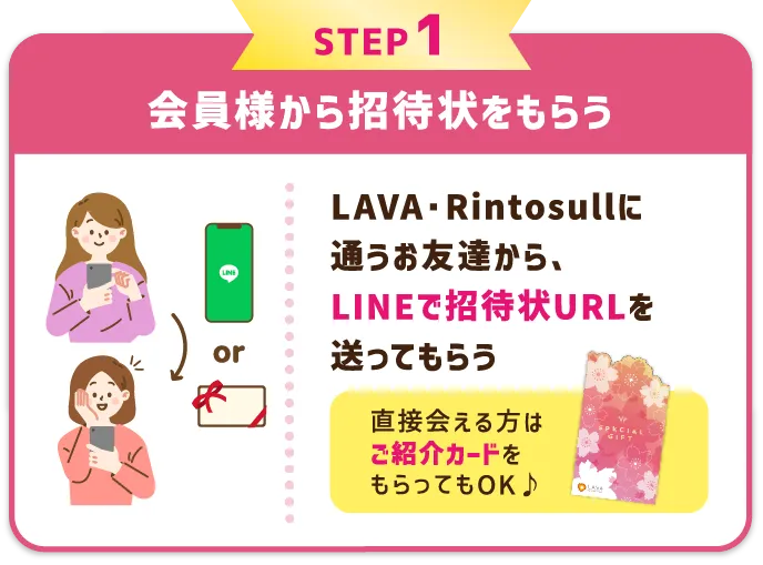 STEP1 LAVA会員様から招待状をもらう LAVAに通うお友達から、LINEで招待状URLを送ってもらう。直接会える方は紙の「特別招待状」をもらってもOK♪