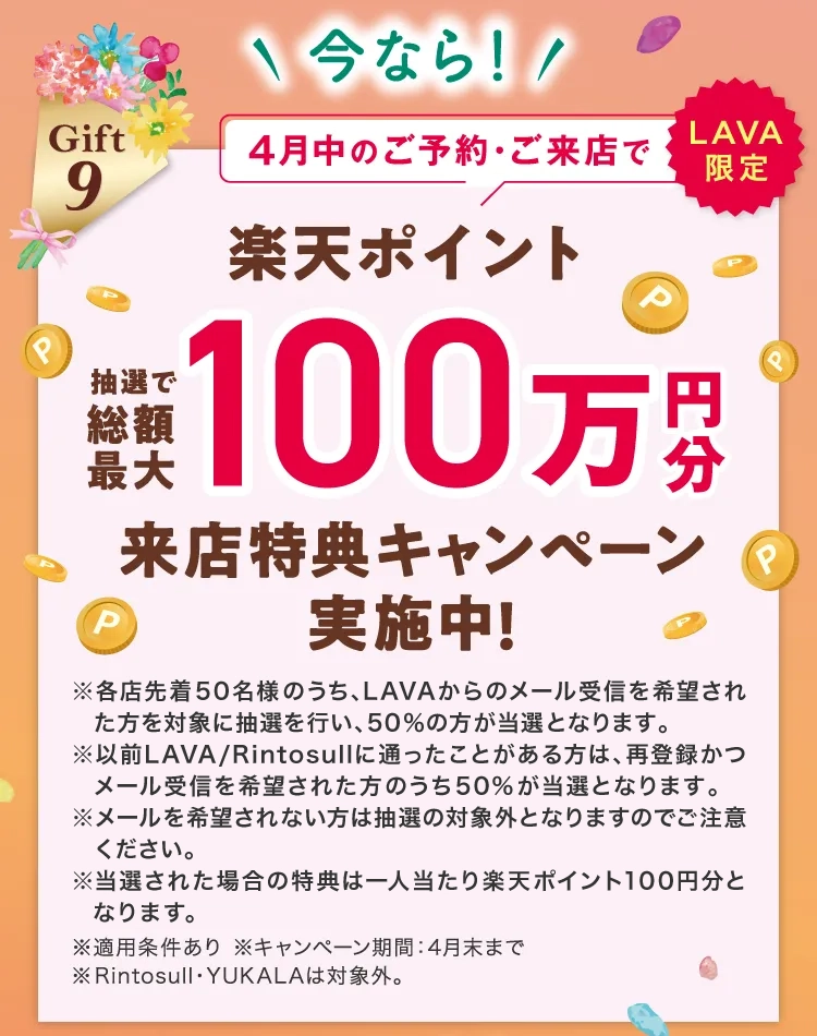 Gift9 \今なら!/ 4月中のご予約・ご来店で LAVA限定 楽天ポイント 抽選で総額最大 100円万分 来店特典キャンペーン実施中!