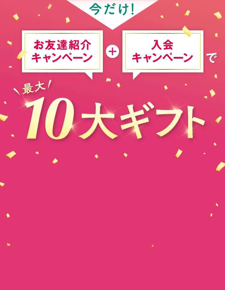 今だけ！ お友達紹介キャンペーン+入会キャンペーンで最大10大ギフト