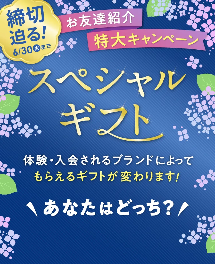 お友達紹介 特大キャンペーン 期間限定 スペシャルギフト 体験・入会されるブランドによってもらえるギフトが変わります! \あなたはどっち？/