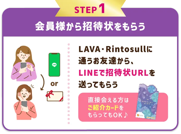STEP1 LAVA会員様から招待状をもらう LAVAに通うお友達から、LINEで招待状URLを送ってもらう。直接会える方は紙の「特別招待状」をもらってもOK♪