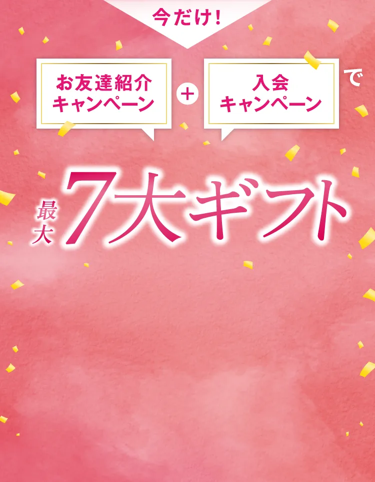 今だけ！ お友達紹介キャンペーン+入会キャンペーンで最大7大ギフト