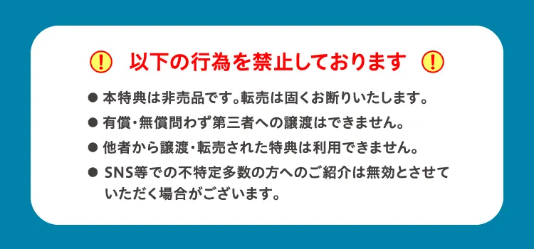 LAVAでは以下の行為を禁止しております ・本特典は非売品です。転売は固くお断りいたします。・有償・無償問わず第三者への譲渡はできません。・他者から譲渡・転売された特典は利用できません。・SNS等での不特定多数の方へのご紹介は無効とさせていただく場合がございます。