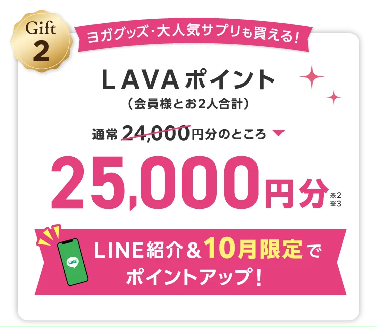 Gift2 ヨガグッズ・大人気サプリも買える！ LAVAポイント(会員様とお2人合計) 通常24,000円分のところ 25,000円分 LINE紹介＆10月限定でポイントアップ！