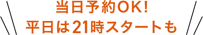 当日予約OK!平日は21時スタートも