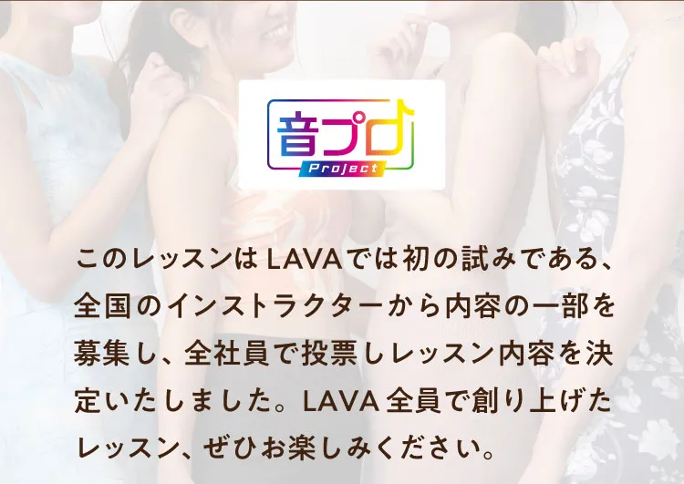 音プロ　このレッスンはLAVAでは初の試みである、全国のインストラクターから内容の一部を募集し、全社員で投票しレッスン内容を決定いたしました。LAVA全員で創り上げたレッスン、ぜひお楽しみください。
