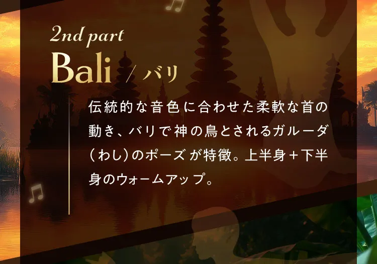 2nd part Bali/バリ 伝統的な音色に合わせた柔軟な首の動き、バリで神の鳥とされるガルーダ（わし）のポーズが特徴。上半身＋下半身のウォームアップ。
