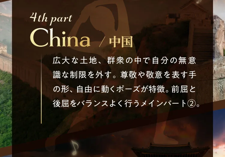 4th part China/中国　広大な土地、群衆の中で自分の無意識な制限を外す。尊敬や敬意を表す手の形、自由に動くポーズが特徴。前屈と後屈をバランスよく行うメインパート②。 