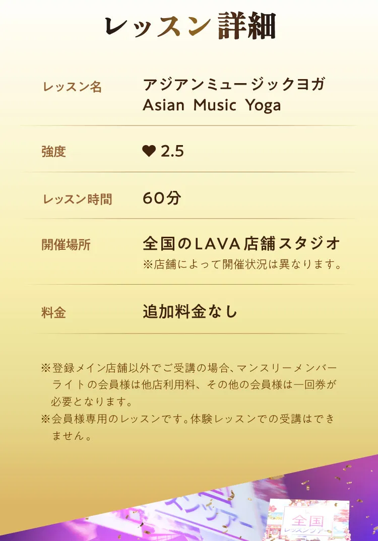 レッスン詳細 レッスン名：Music Yoga 強度：2.5 レッスン時間：60分 開催場所：全国のLAVA店舗スタジオ※店舗によって開催状況は異なります。料金：追加料金なし