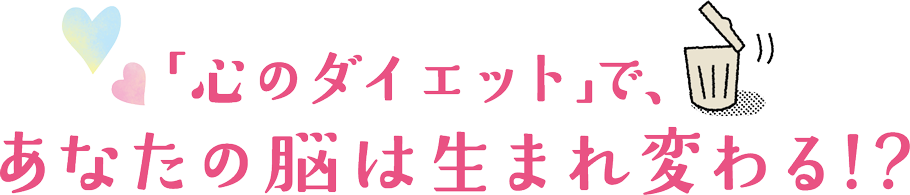 心のダイエットで、あなたの脳は生まれ変わる！？
