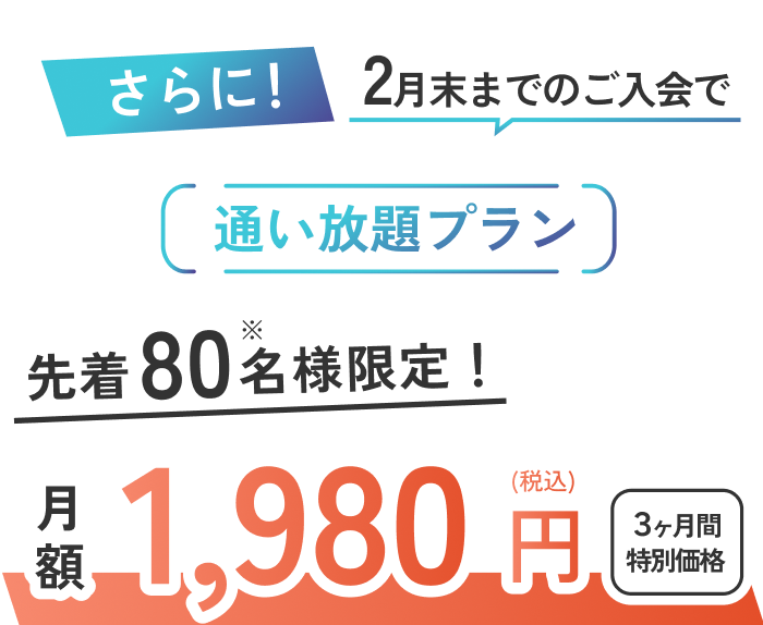 さらに！2月末までのご入会で通い放題プラン先着80名様限定！月額1,980円（税込）3ヶ月間特別価格