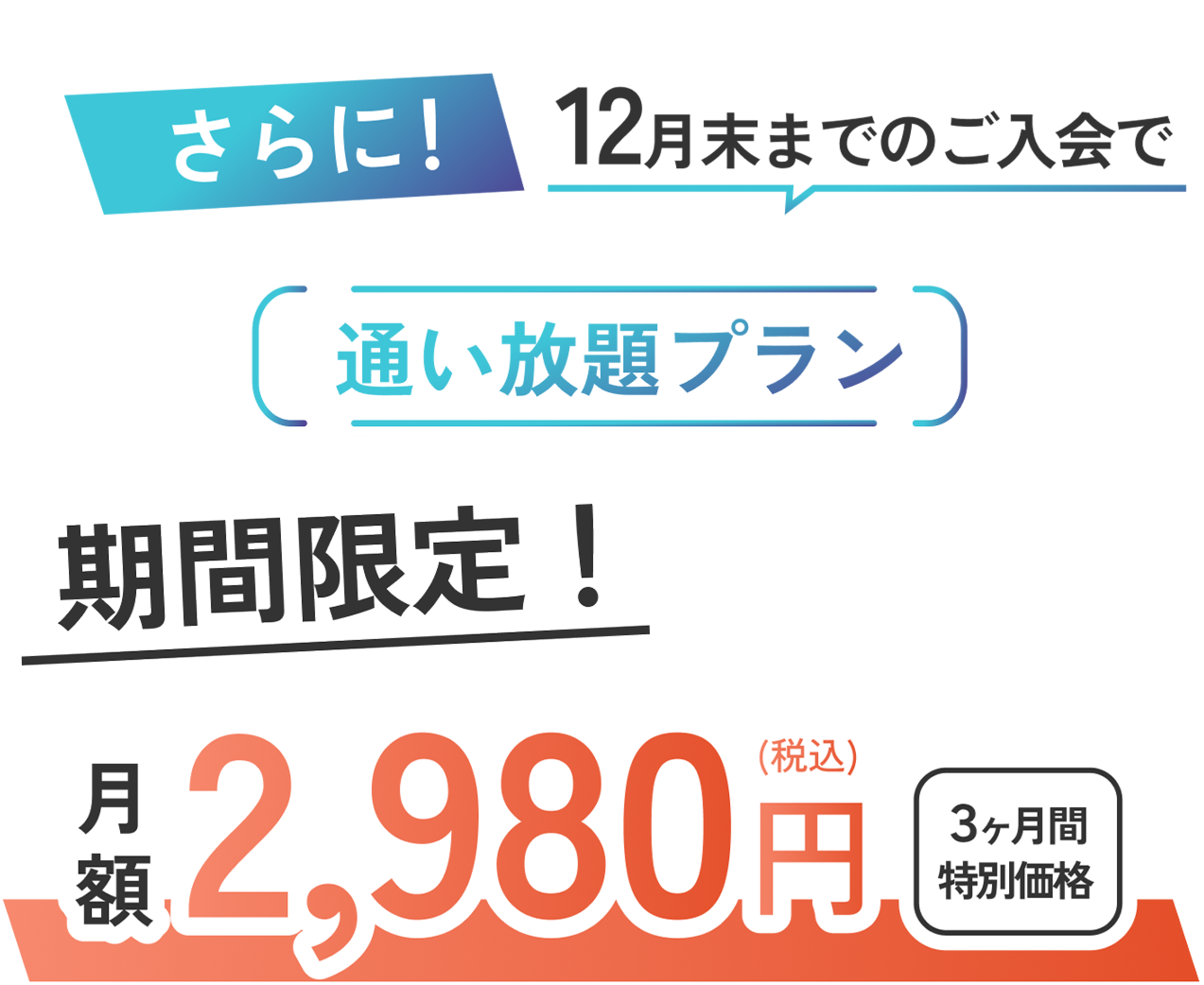 さらに！12月末までのご入会で通い放題プラン期間限定！月額2,980円（税込）3ヶ月間特別価格