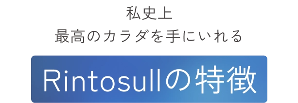 私史上最高のカラダを手にいれる
                Rintosullの特徴