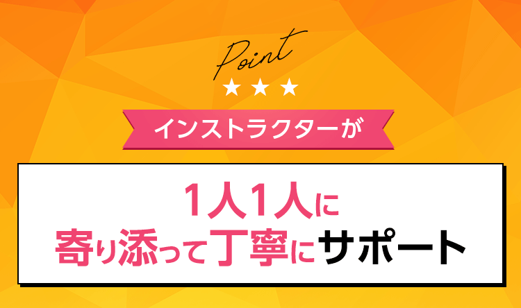 Point インストラクターが1人1人に寄り添って丁寧にサポート