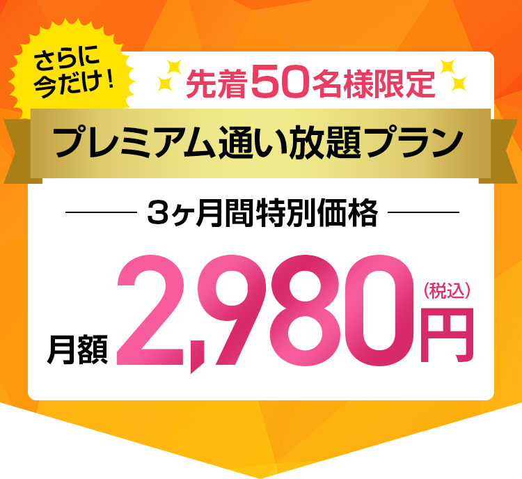 さらに今だけ！先着50名様限定プレミアム通い放題プラン3ヶ月間特別価格月額2,980円
