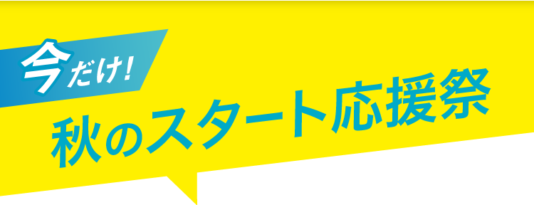 今だけ! 秋のスタート応援祭