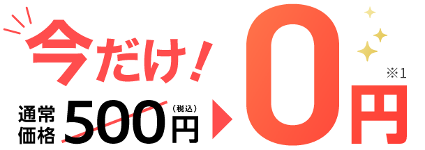 今だけ！ 通常価格500円（税込）→0円※1