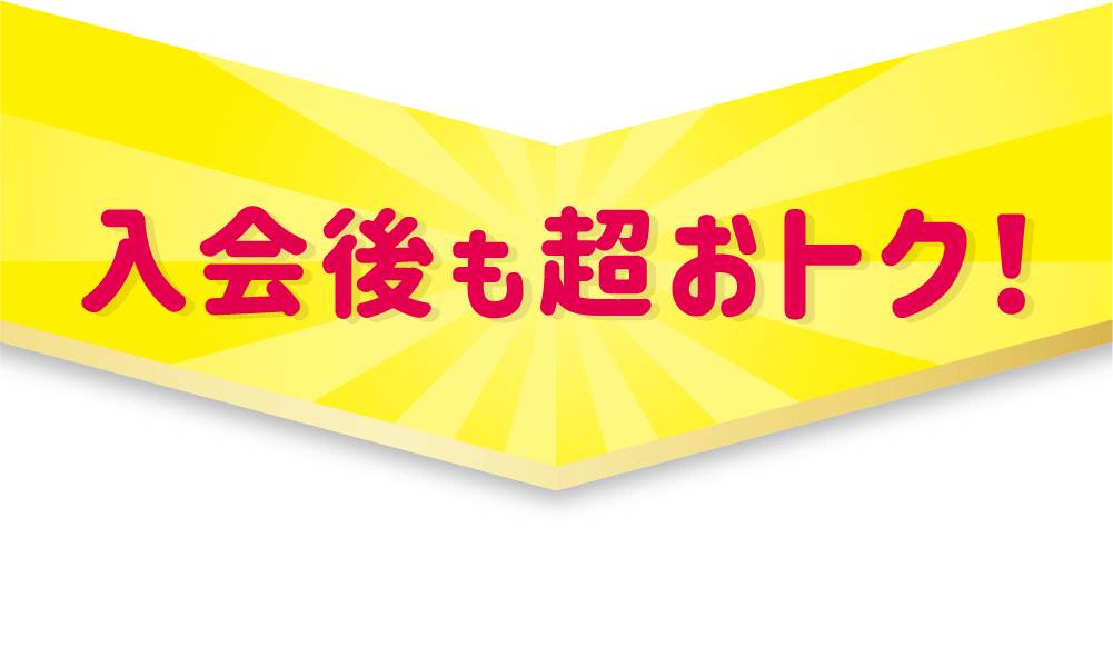 入会後も超おトク！