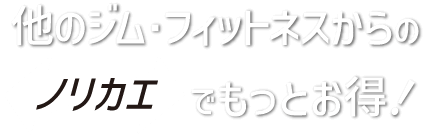 他のジム・フィットネスからのノリカエでもっとお得！