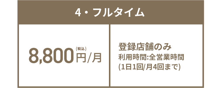 4・フルタイム 8,800円(税込)/月 登録店舗のみ 利用時間:全営業時間(1日1回/月4回まで)