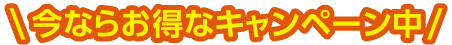 今ならお得なキャンペーン中