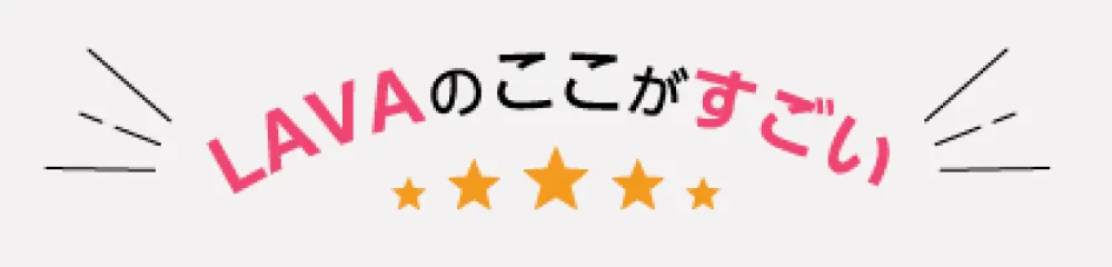 LAVAのここがすごい