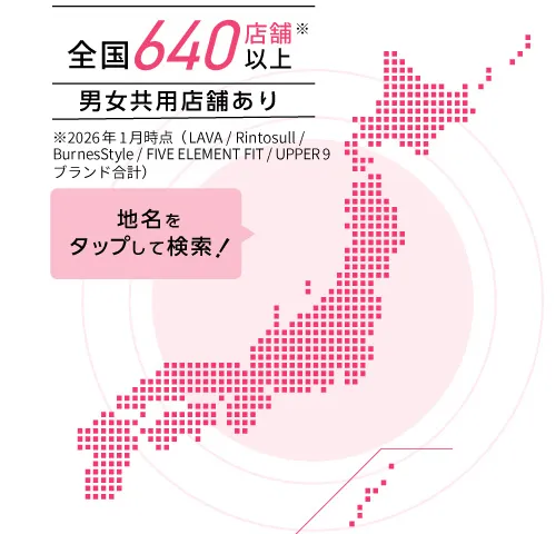 全国500店舗以上※2024年10月時点（Rintosullブランド含む） 男女共用店舗あり 地名をタップして検索！