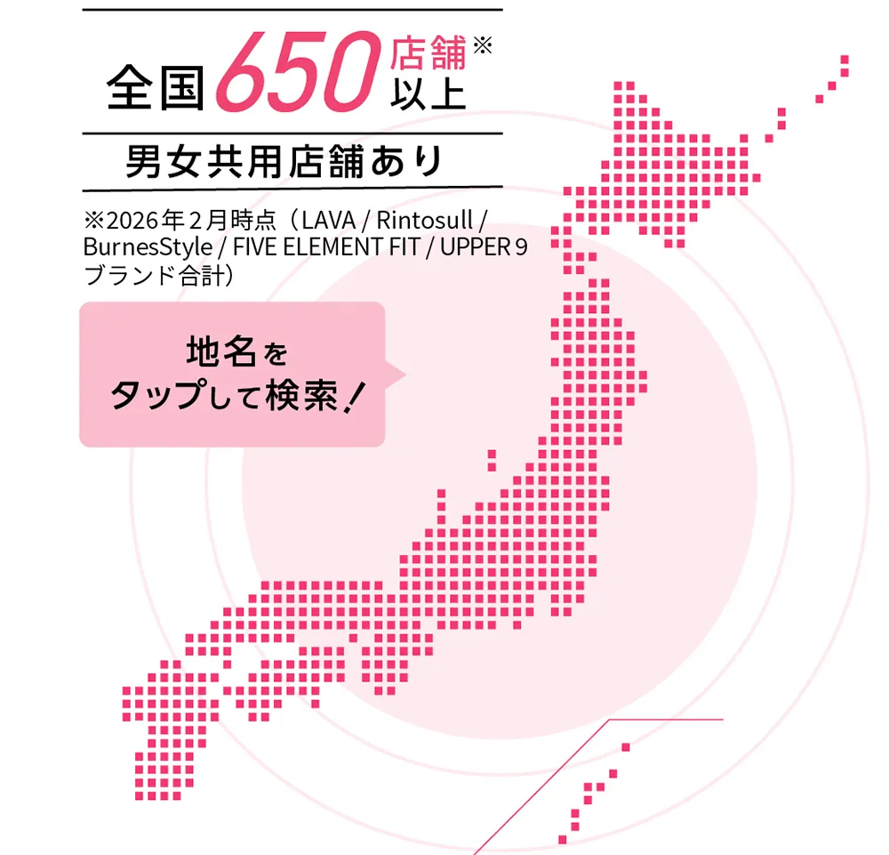 全国500店舗以上※2024年10月時点（Rintosullブランド含む） 男女共用店舗あり 地名をタップして検索！